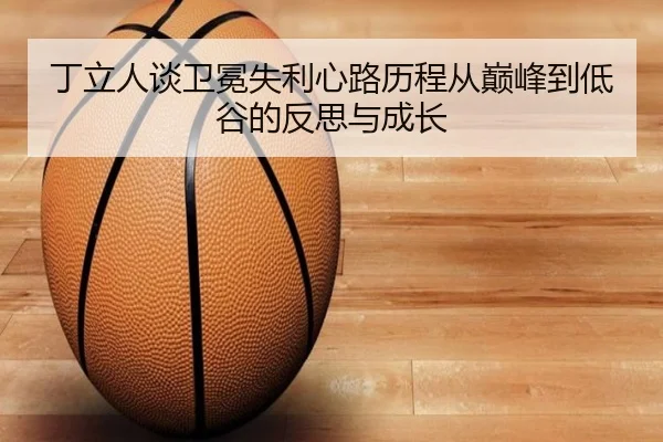 丁立人谈卫冕失利心路历程从巅峰到低谷的反思与成长