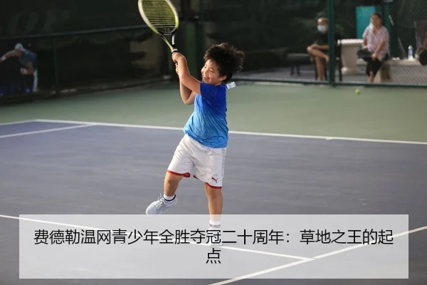 费德勒温网青少年全胜夺冠二十周年：草地之王的起点