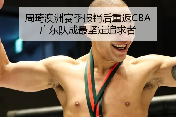 周琦澳洲赛季报销后重返CBA 广东队成最坚定追求者