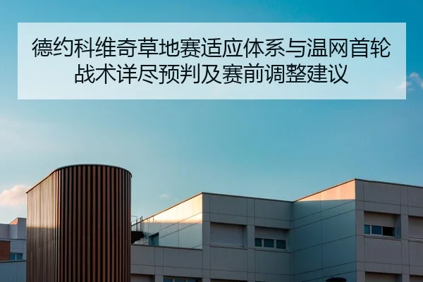 德约科维奇草地赛适应体系与温网首轮战术详尽预判及赛前调整建议