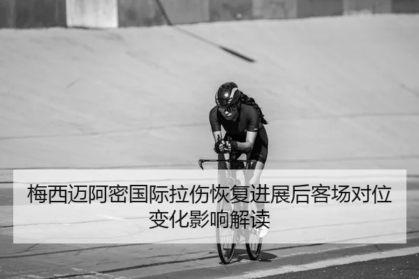 梅西迈阿密国际拉伤恢复进展后客场对位变化影响解读